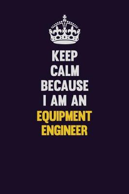 Book cover for Keep Calm Because I Am An Equipment Engineer