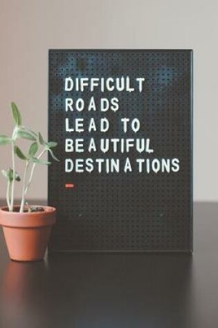 Cover of Difficult Roads Lead to Beautiful Destinations