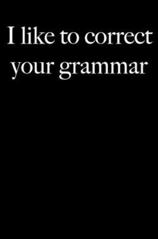 Cover of I Like To Correct Your Grammar