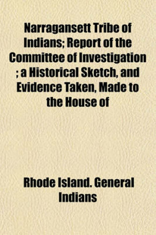 Cover of Narragansett Tribe of Indians; Report of the Committee of Investigation; A Historical Sketch, and Evidence Taken, Made to the House of