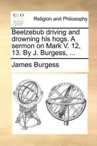 Cover of Beelzebub Driving and Drowning His Hogs. a Sermon on Mark V. 12, 13. by J. Burgess, ...