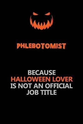 Book cover for Phlebotomist Because Halloween Lover Is Not An Official Job Title