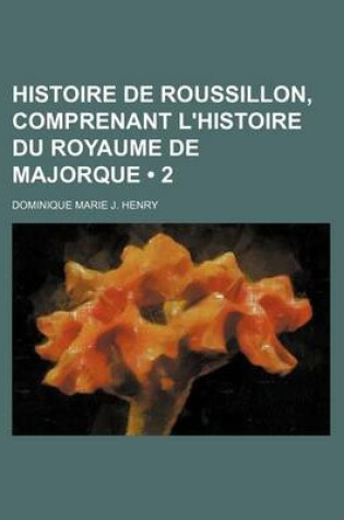 Cover of Histoire de Roussillon, Comprenant L'Histoire Du Royaume de Majorque (2)