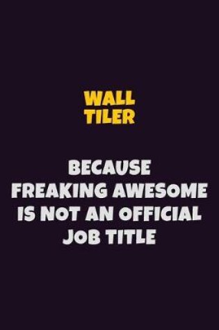 Cover of Wall tiler, Because Freaking Awesome Is Not An Official Job Title