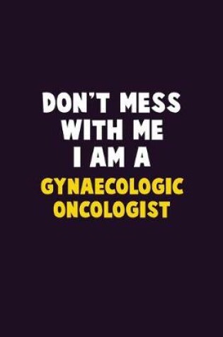 Cover of Don't Mess With Me, I Am A Gynaecologic oncologist