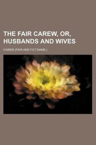 Cover of The Fair Carew, Or, Husbands and Wives