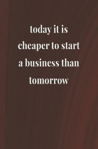 Cover of Today It Is Cheaper To Start A Business Than Tomorrow