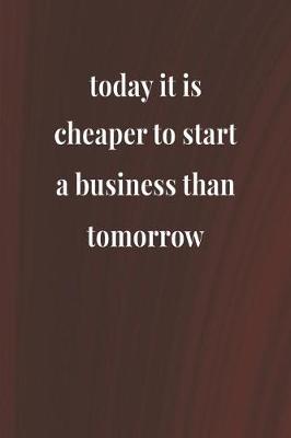 Book cover for Today It Is Cheaper To Start A Business Than Tomorrow