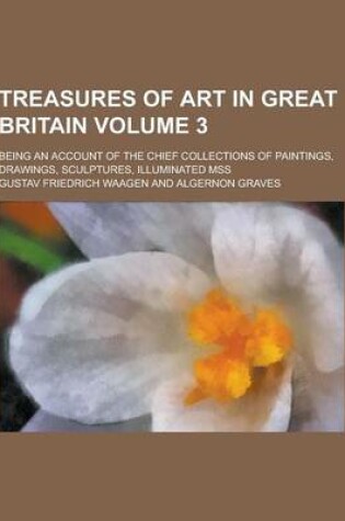 Cover of Treasures of Art in Great Britain; Being an Account of the Chief Collections of Paintings, Drawings, Sculptures, Illuminated Mss Volume 3