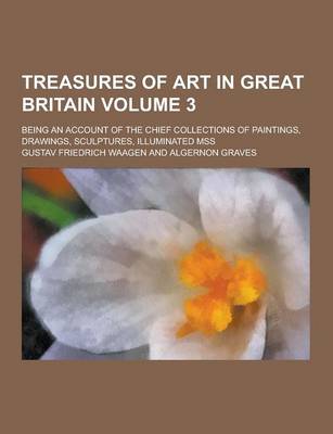 Book cover for Treasures of Art in Great Britain; Being an Account of the Chief Collections of Paintings, Drawings, Sculptures, Illuminated Mss Volume 3