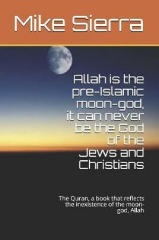 Cover of Allah Is the Pre-Islamic Moon-God, It Can Never Be the God of the Jews and Christians