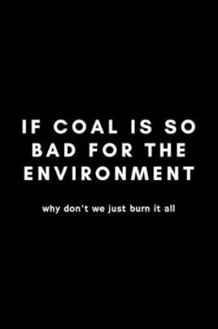 Cover of If Coal Is So Bad For The Environment Why Don't We Just Burn It All