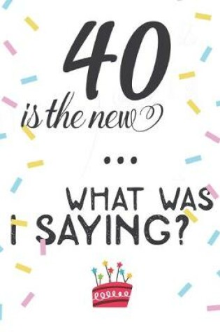 Cover of 40 Is the New ... What Was I Saying?