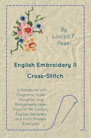 Cover of English Embroidery - II - Cross-Stitch - A Handbook with Diagrams, Scale Drawings and Photographs taken from XVIIth Century English Samplers and from Modern Examples