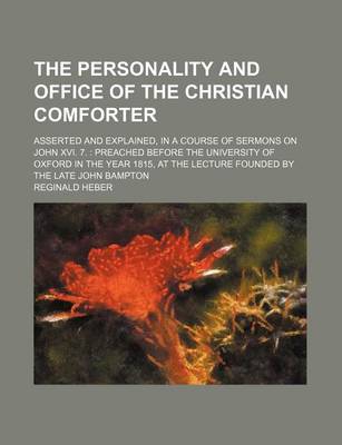 Book cover for The Personality and Office of the Christian Comforter; Asserted and Explained, in a Course of Sermons on John XVI. 7. Preached Before the University of Oxford in the Year 1815, at the Lecture Founded by the Late John Bampton