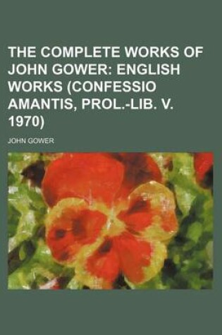 Cover of The Complete Works of John Gower; English Works (Confessio Amantis, Prol.-Lib. V. 1970)