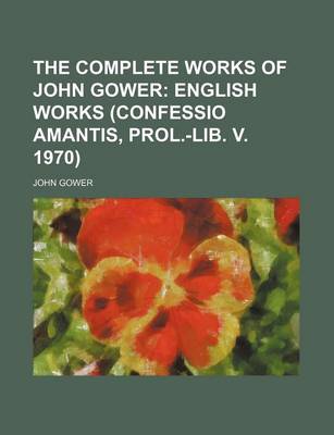 Book cover for The Complete Works of John Gower; English Works (Confessio Amantis, Prol.-Lib. V. 1970)