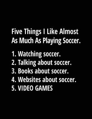 Book cover for Five Things I Like Almost As Much As Playing Soccer. 1. Watching Soccer. 2. Talking About Soccer. 3. Books About Soccer. 4. Websites About Soccer. 5. Video Games.