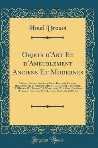 Cover of Objets d'Art Et d'Ameublement Anciens Et Modernes: Tableaux, Dessins, Pastels des Écoles Flamande, Française, Hollandaise, par ou Attributes à Hoet (G.), Meymne (J.) Oudet (J. B.), Pillement (J.), Teniers (D.), Wouwerman (Ph.), Ziem, Porcelaines Et Faienc