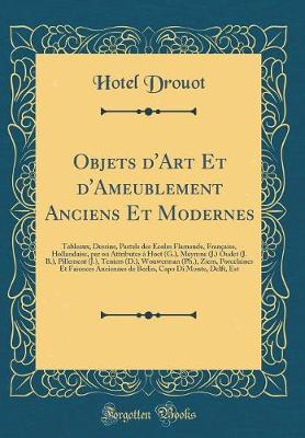 Book cover for Objets d'Art Et d'Ameublement Anciens Et Modernes: Tableaux, Dessins, Pastels des Écoles Flamande, Française, Hollandaise, par ou Attributes à Hoet (G.), Meymne (J.) Oudet (J. B.), Pillement (J.), Teniers (D.), Wouwerman (Ph.), Ziem, Porcelaines Et Faienc