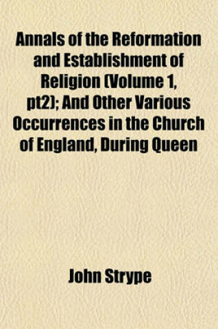 Cover of Annals of the Reformation and Establishment of Religion (Volume 1, Pt2); And Other Various Occurrences in the Church of England, During Queen