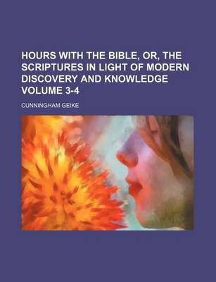 Book cover for Hours with the Bible, Or, the Scriptures in Light of Modern Discovery and Knowledge Volume 3-4