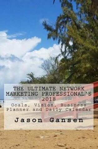 Cover of The Ultimate Network Marketing Professional's 2018 Goals, Vision, Business Planner and Daily Calendar
