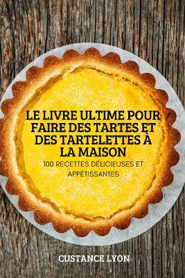 Cover of Le Livre Ultime Pour Faire Des Tartes Et Des Tartelettes À La Maison