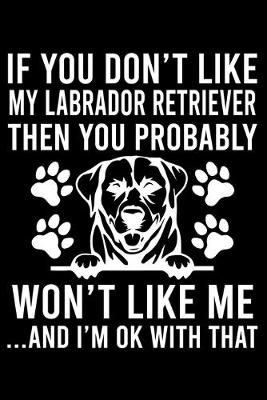 Book cover for If you Don't Like My Labrador Retriever Then You Probably Won't Like Me ...And I'm ok With That