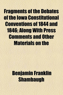 Book cover for Fragments of the Debates of the Iowa Constitutional Conventions of 1844 and 1846; Along with Press Comments and Other Materials on the