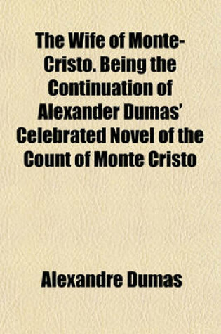 Cover of The Wife of Monte-Cristo. Being the Continuation of Alexander Dumas' Celebrated Novel of the Count of Monte Cristo