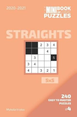 Cover of The Mini Book Of Logic Puzzles 2020-2021. Straights 5x5 - 240 Easy To Master Puzzles. #4