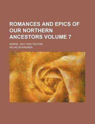 Book cover for Romances and Epics of Our Northern Ancestors; Norse, Celt and Teuton Volume 7