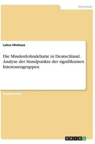 Cover of Die Mindestlohndebatte in Deutschland. Analyse der Standpunkte der signifikanten Interessengruppen