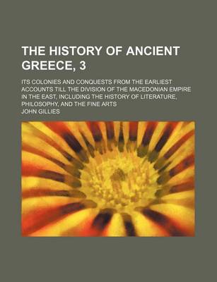 Book cover for The History of Ancient Greece, 3; Its Colonies and Conquests from the Earliest Accounts Till the Division of the Macedonian Empire in the East, Including the History of Literature, Philosophy, and the Fine Arts