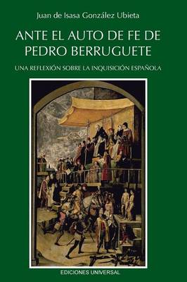 Book cover for Ante El Auto de Fe de Pedro Berruguete. Una Reflexion Sobre La Inquisicion Espanola,