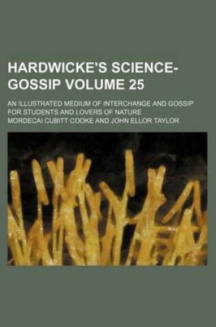 Cover of Hardwicke's Science-Gossip Volume 25; An Illustrated Medium of Interchange and Gossip for Students and Lovers of Nature