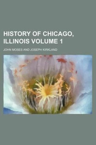 Cover of History of Chicago, Illinois Volume 1