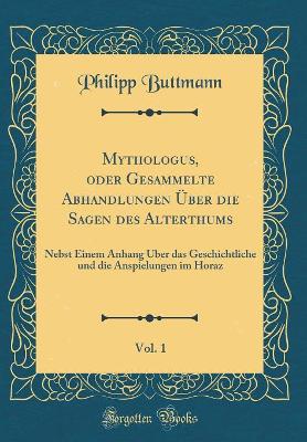 Book cover for Mythologus, oder Gesammelte Abhandlungen Über die Sagen des Alterthums, Vol. 1: Nebst Einem Anhang Über das Geschichtliche und die Anspielungen im Horaz (Classic Reprint)