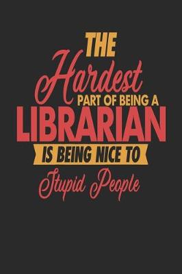 Book cover for The Hardest Part Of Being An Librarian Is Being Nice To Stupid People