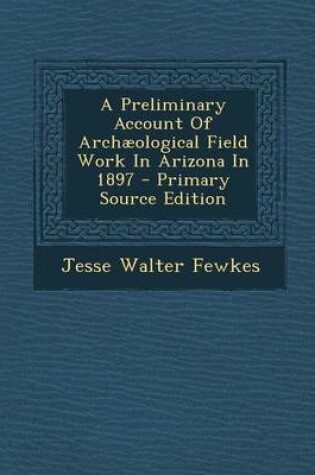 Cover of A Preliminary Account of Archaeological Field Work in Arizona in 1897