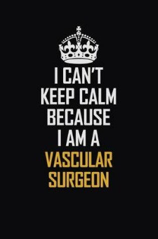 Cover of I Can't Keep Calm Because I Am A Vascular surgeon