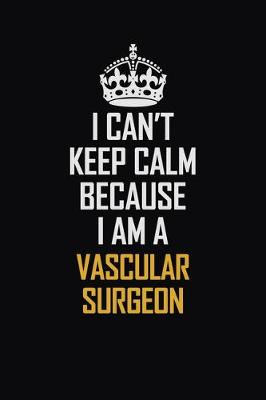 Book cover for I Can't Keep Calm Because I Am A Vascular surgeon