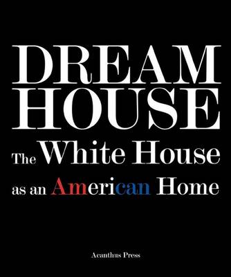 Book cover for Dream House: the White House as an American Home