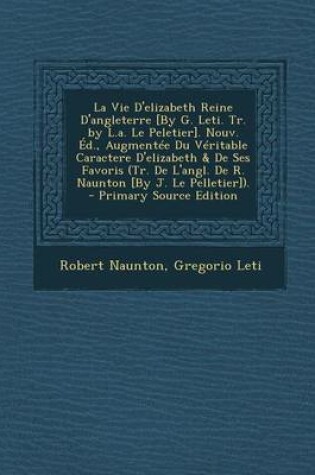 Cover of La Vie D'Elizabeth Reine D'Angleterre [By G. Leti. Tr. by L.A. Le Peletier]. Nouv. Ed., Augmentee Du Veritable Caractere D'Elizabeth & de Ses Favoris