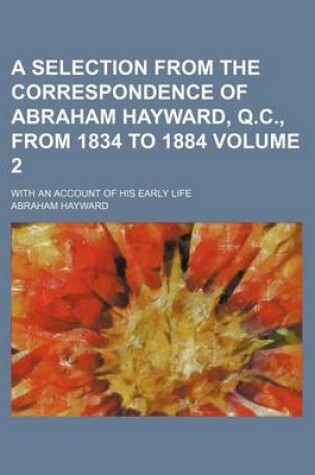 Cover of A Selection from the Correspondence of Abraham Hayward, Q.C., from 1834 to 1884 Volume 2; With an Account of His Early Life