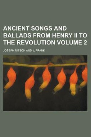 Cover of Ancient Songs and Ballads from Henry II to the Revolution Volume 2