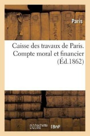 Cover of Caisse Des Travaux de Paris. Compte Moral Et Financier. Operations de Janvier 1859 a Decembre 1861