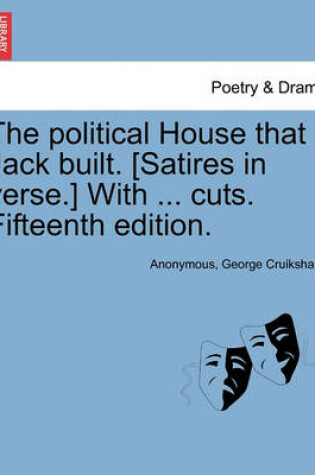 Cover of The Political House That Jack Built. [satires in Verse.] with ... Cuts. Fifteenth Edition.