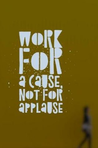 Cover of Work for a Cause Not For Applause